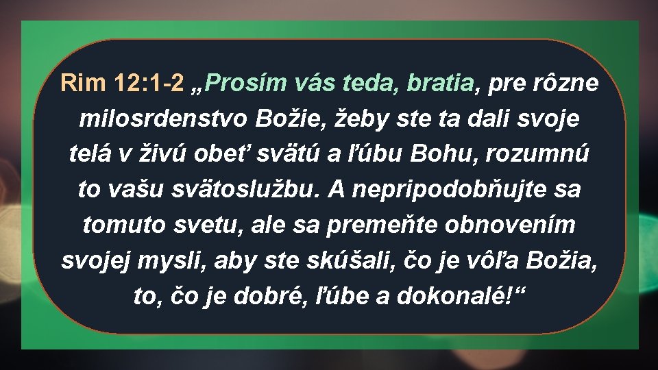 Rim 12: 1 -2 „Prosím vás teda, bratia, pre rôzne milosrdenstvo Božie, žeby ste