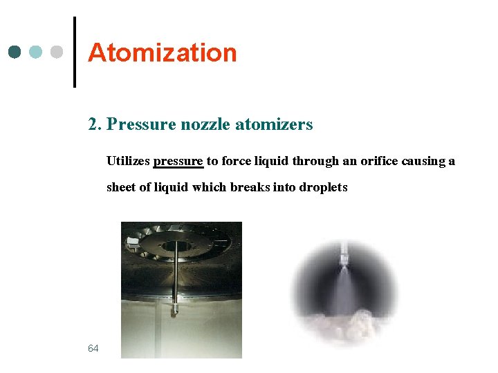 Atomization 2. Pressure nozzle atomizers Utilizes pressure to force liquid through an orifice causing