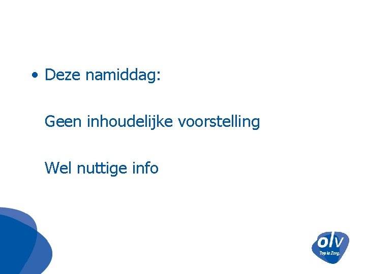  • Deze namiddag: Geen inhoudelijke voorstelling Wel nuttige info 