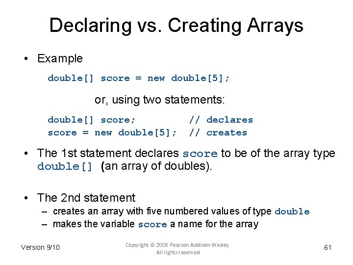 Declaring vs. Creating Arrays • Example double[] score = new double[5]; or, using two