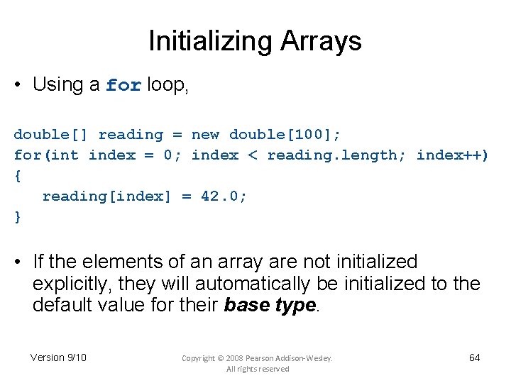 Initializing Arrays • Using a for loop, double[] reading = new double[100]; for(int index