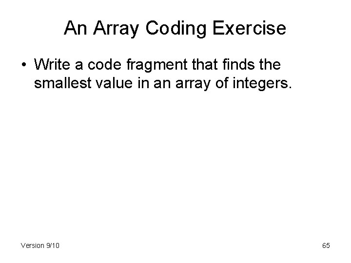 An Array Coding Exercise • Write a code fragment that finds the smallest value