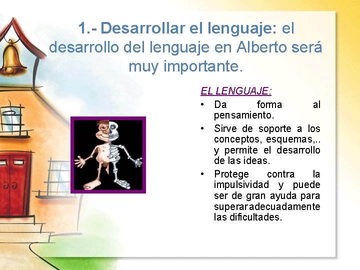 1. - Desarrollar el lenguaje: el desarrollo del lenguaje en Alberto será muy importante.