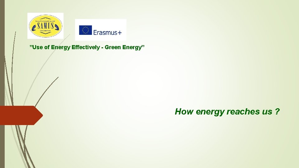 ”Use of Energy Effectively - Green Energy” How energy reaches us ? 