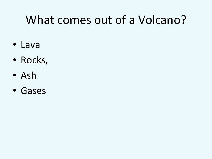 What comes out of a Volcano? • • Lava Rocks, Ash Gases 