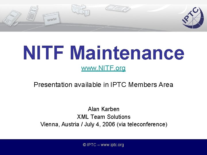 NITF Maintenance www. NITF. org Presentation available in IPTC Members Area Alan Karben XML