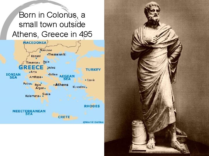 Born in Colonus, a small town outside Athens, Greece in 495 B. C. Born in Colonus, a small town outside Athens, Greece in 495 B. C.