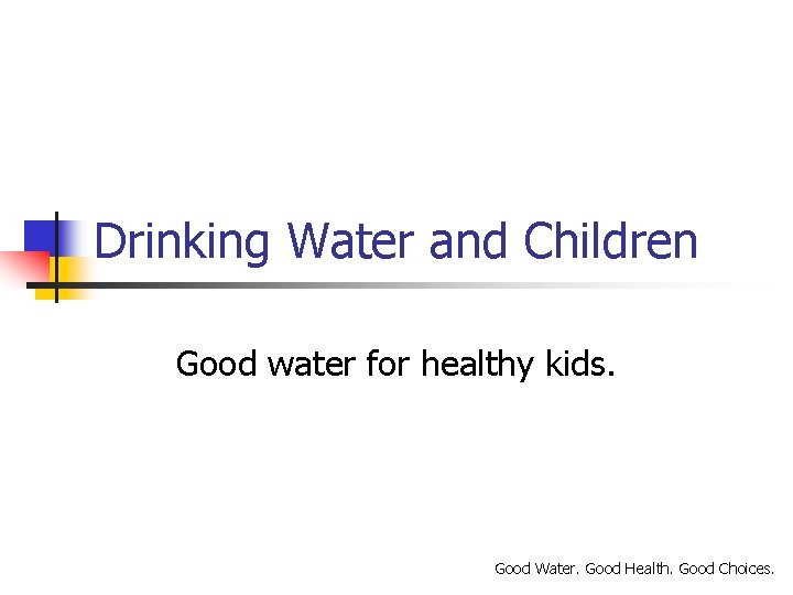 Drinking Water and Children Good water for healthy kids. Good Water. Good Health. Good