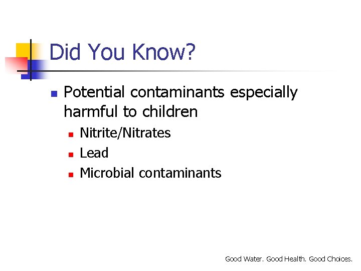 Did You Know? n Potential contaminants especially harmful to children n Nitrite/Nitrates Lead Microbial