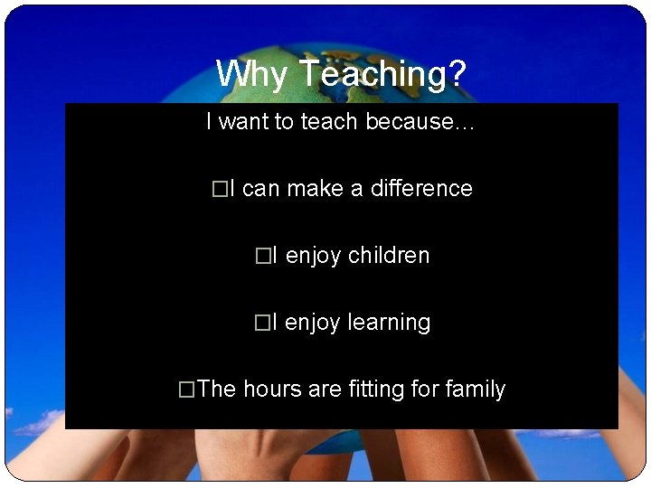 Why Teaching? I want to teach because… �I can make a difference �I enjoy