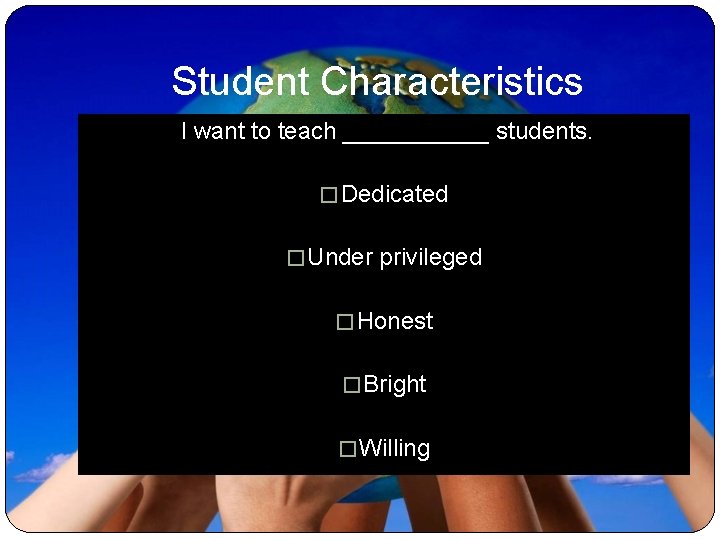 Student Characteristics I want to teach ______ students. � Dedicated � Under privileged �