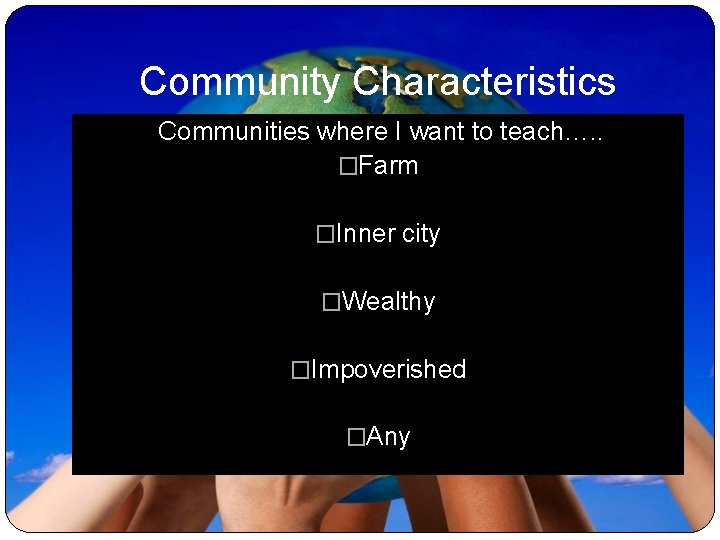 Community Characteristics Communities where I want to teach…. . �Farm �Inner city �Wealthy �Impoverished