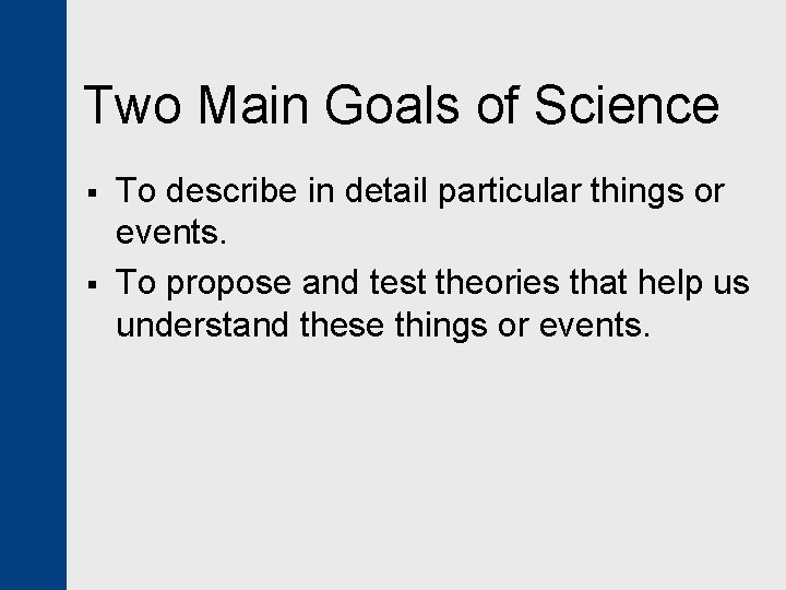 Two Main Goals of Science § § To describe in detail particular things or