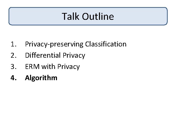 Talk Outline 1. 2. 3. 4. Privacy-preserving Classification Differential Privacy ERM with Privacy Algorithm