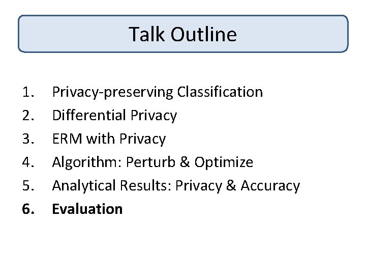 Talk Outline 1. 2. 3. 4. 5. 6. Privacy-preserving Classification Differential Privacy ERM with