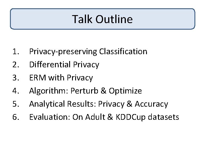 Talk Outline 1. 2. 3. 4. 5. 6. Privacy-preserving Classification Differential Privacy ERM with