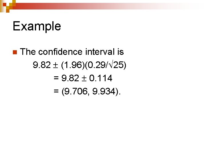 Example n The confidence interval is 9. 82 (1. 96)(0. 29/ 25) = 9.