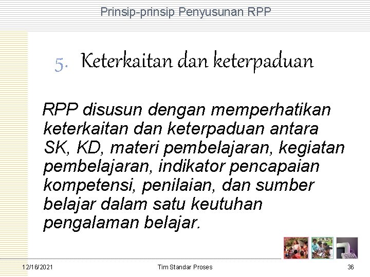 Prinsip prinsip Penyusunan RPP 5. Keterkaitan dan keterpaduan RPP disusun dengan memperhatikan keterkaitan dan