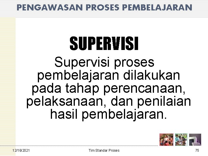 PENGAWASAN PROSES PEMBELAJARAN SUPERVISI Supervisi proses pembelajaran dilakukan pada tahap perencanaan, pelaksanaan, dan penilaian