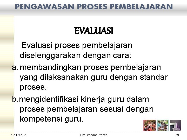 PENGAWASAN PROSES PEMBELAJARAN EVALUASI Evaluasi proses pembelajaran diselenggarakan dengan cara: a. membandingkan proses pembelajaran