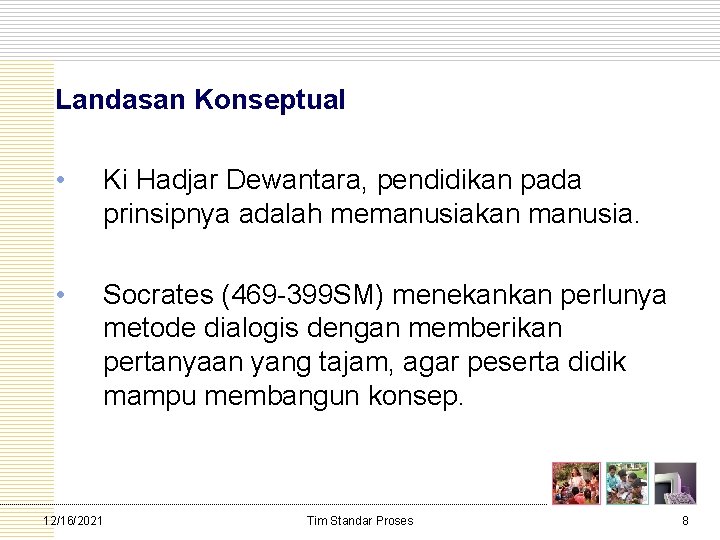 Landasan Konseptual • Ki Hadjar Dewantara, pendidikan pada prinsipnya adalah memanusiakan manusia. • Socrates