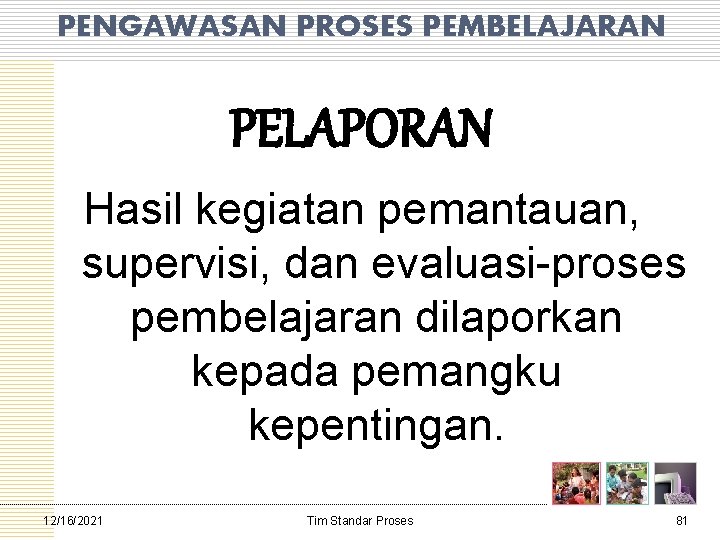 PENGAWASAN PROSES PEMBELAJARAN PELAPORAN Hasil kegiatan pemantauan, supervisi, dan evaluasi proses pembelajaran dilaporkan kepada