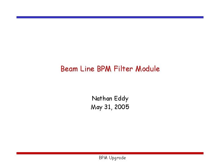 Beam Line BPM Filter Module Nathan Eddy May 31, 2005 BPM Upgrade 