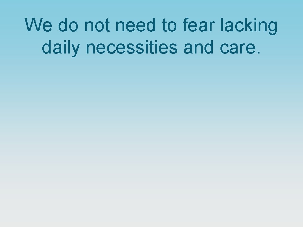 We do not need to fear lacking daily necessities and care. 