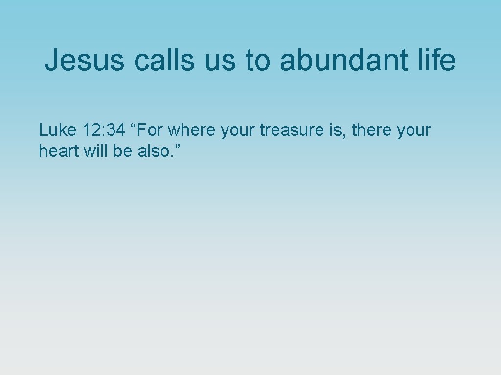 Jesus calls us to abundant life Luke 12: 34 “For where your treasure is,