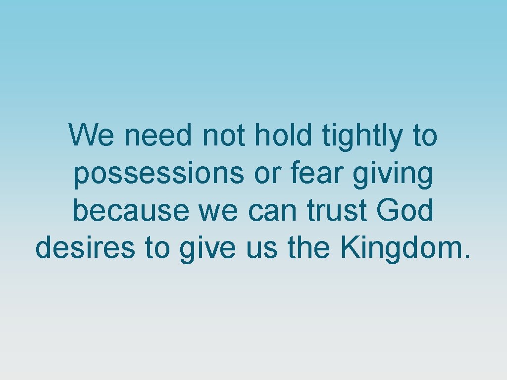 We need not hold tightly to possessions or fear giving because we can trust