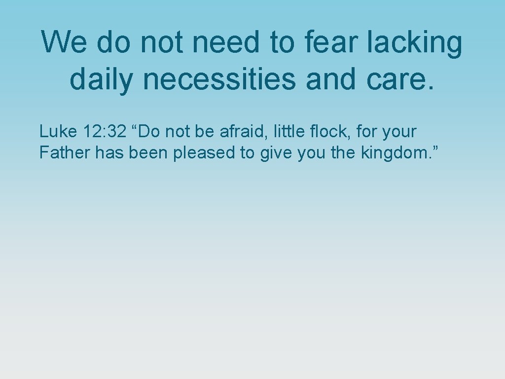 We do not need to fear lacking daily necessities and care. Luke 12: 32