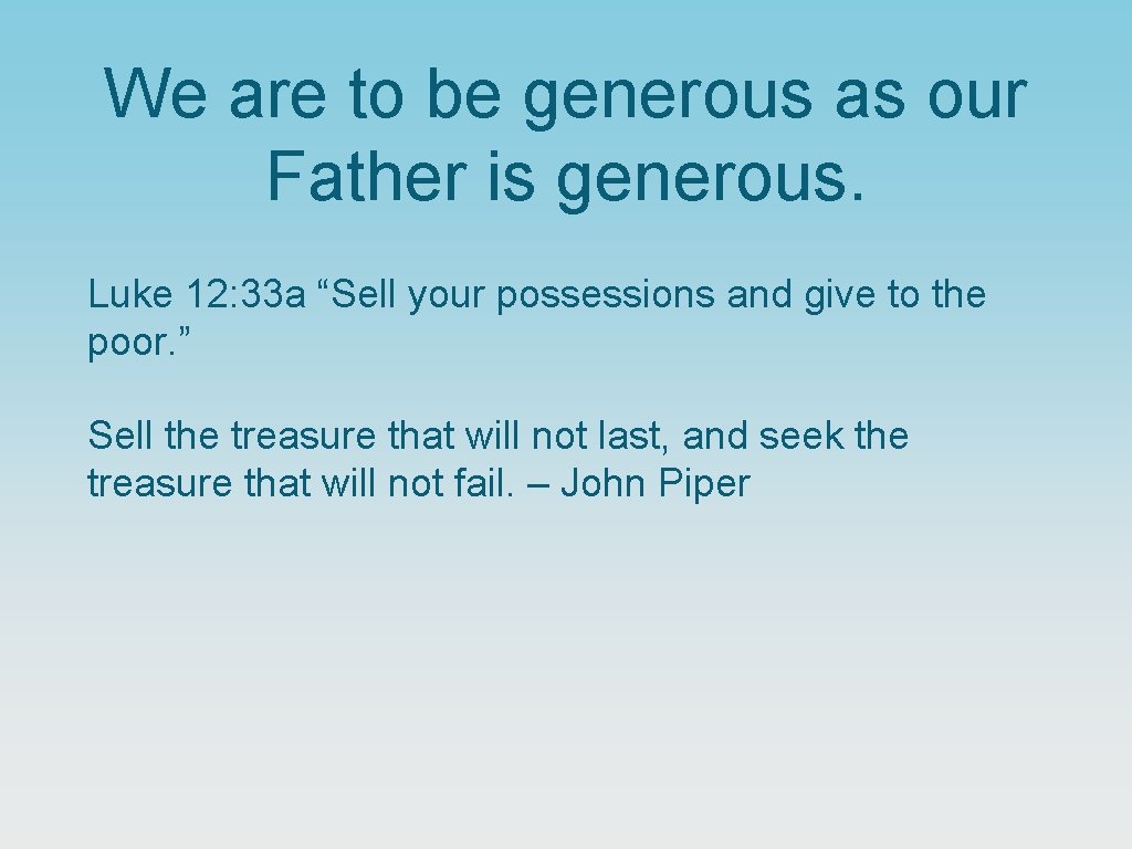 We are to be generous as our Father is generous. Luke 12: 33 a