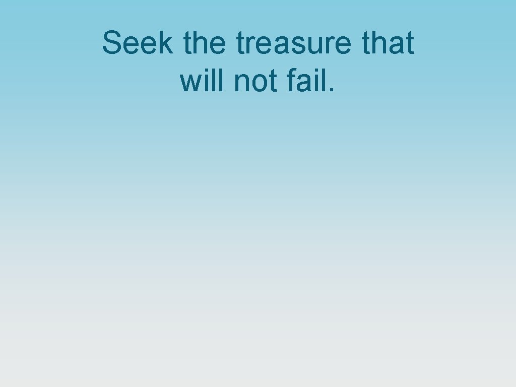 Seek the treasure that will not fail. 