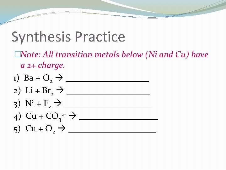 Synthesis Practice �Note: All transition metals below (Ni and Cu) have a 2+ charge.