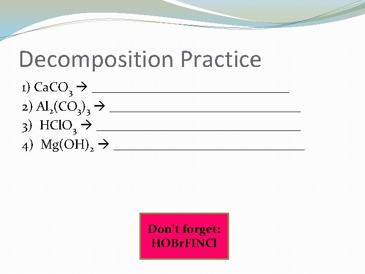 Decomposition Practice 1) Ca. CO 3 _______________ 2) Al 2(CO 3)3 _______________ 3) HCl.
