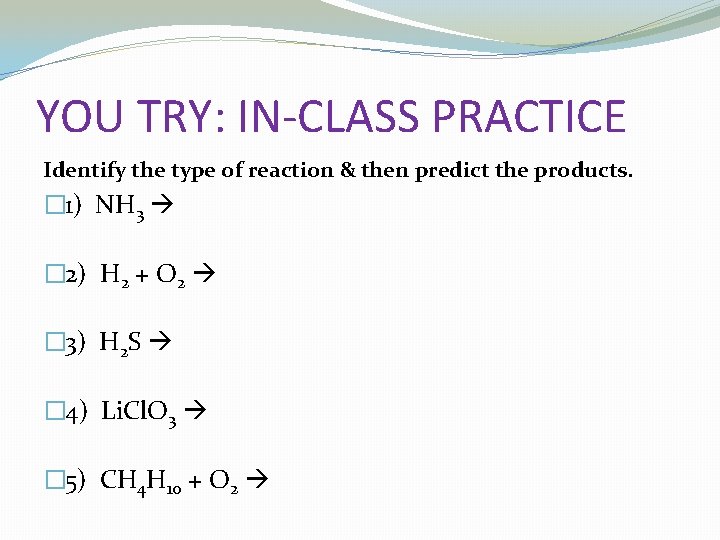 YOU TRY: IN-CLASS PRACTICE Identify the type of reaction & then predict the products.