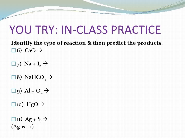 YOU TRY: IN-CLASS PRACTICE Identify the type of reaction & then predict the products.