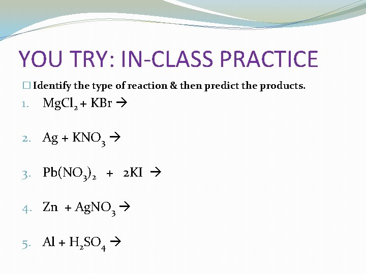 YOU TRY: IN-CLASS PRACTICE � Identify the type of reaction & then predict the