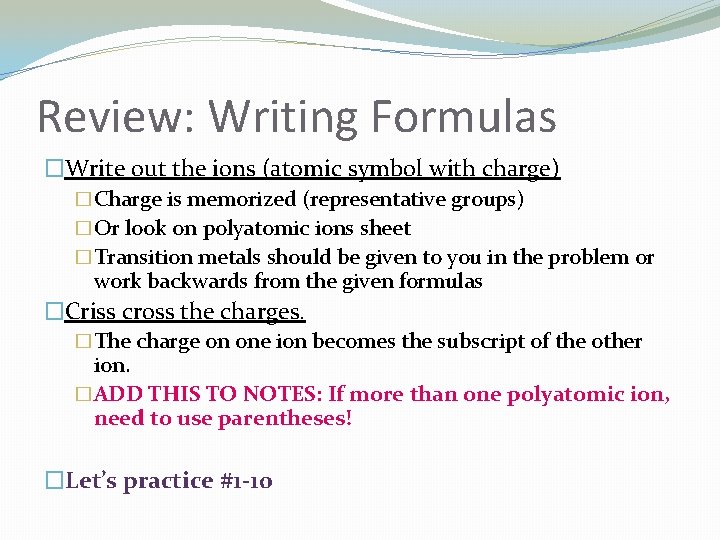 Review: Writing Formulas �Write out the ions (atomic symbol with charge) �Charge is memorized