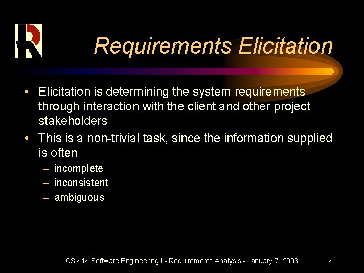 Requirements Elicitation • Elicitation is determining the system requirements through interaction with the client