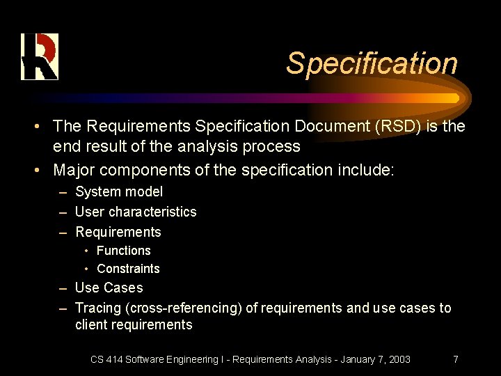Specification • The Requirements Specification Document (RSD) is the end result of the analysis