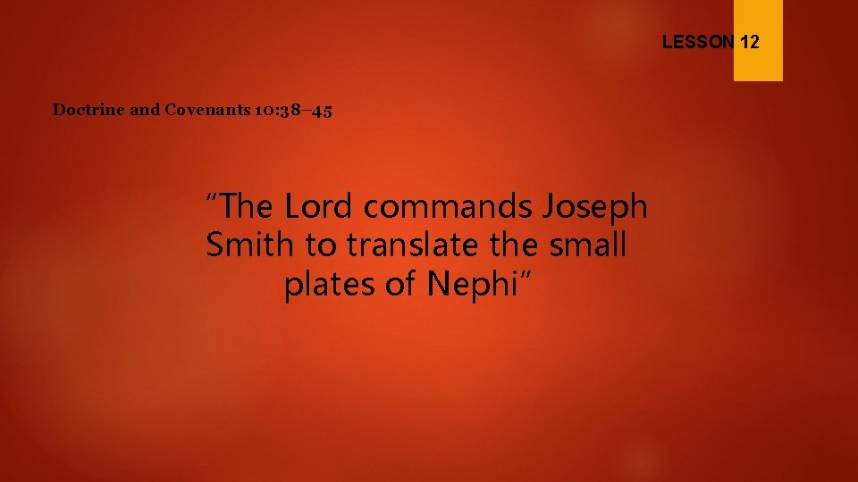 LESSON 12 Doctrine and Covenants 10: 38– 45 “The Lord commands Joseph Smith to