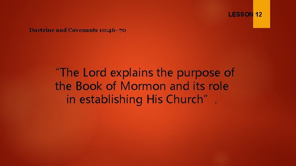 LESSON 12 Doctrine and Covenants 10: 46– 70 “The Lord explains the purpose of