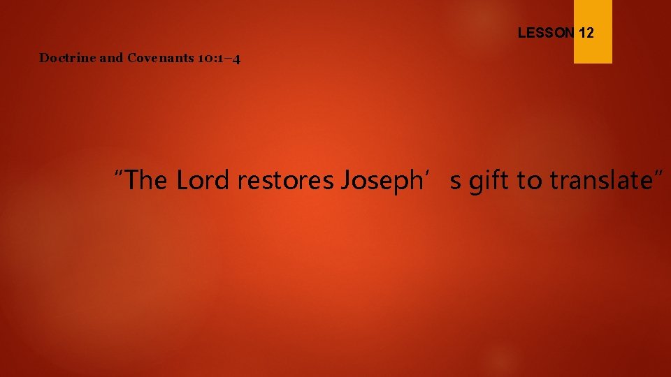 LESSON 12 Doctrine and Covenants 10: 1– 4 “The Lord restores Joseph’s gift to