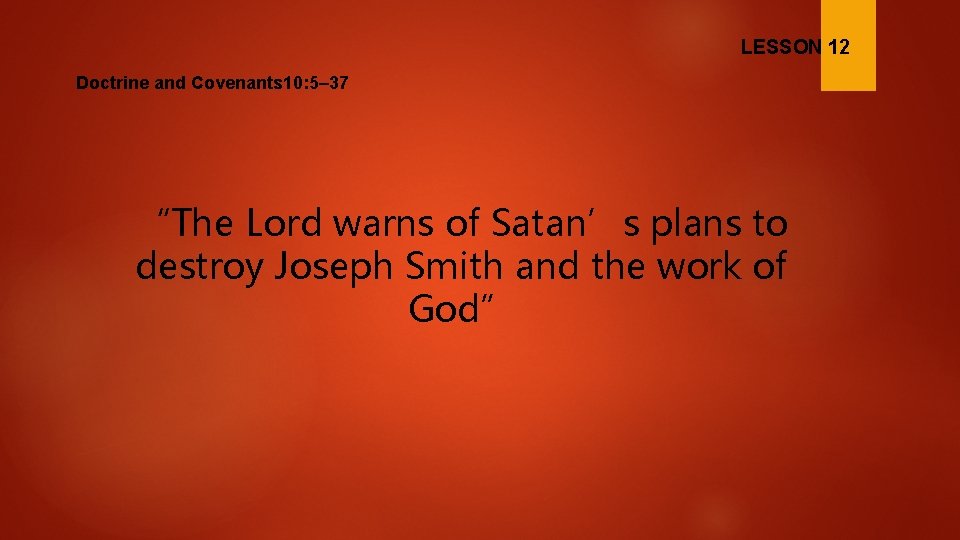 LESSON 12 Doctrine and Covenants 10: 5– 37 “The Lord warns of Satan’s plans