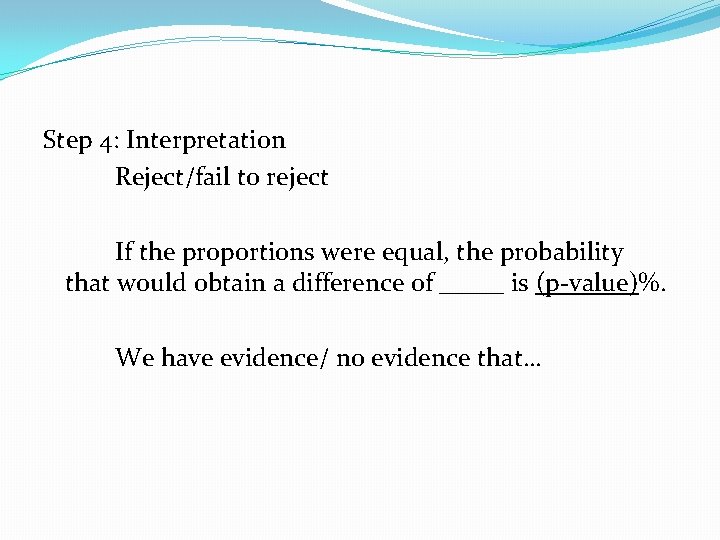 Step 4: Interpretation Reject/fail to reject If the proportions were equal, the probability that