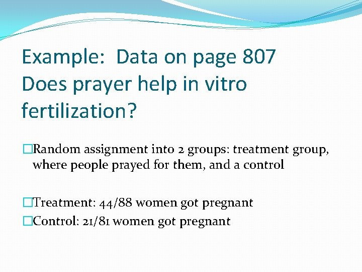 Example: Data on page 807 Does prayer help in vitro fertilization? �Random assignment into