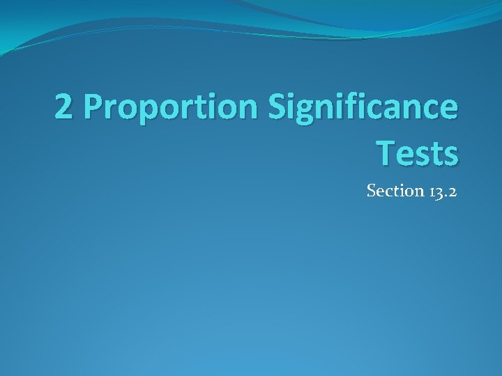 2 Proportion Significance Tests Section 13. 2 