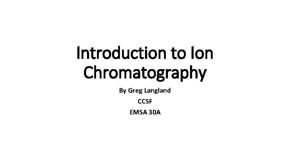 Introduction to Ion Chromatography By Greg Langland CCSF EMSA 30 A 