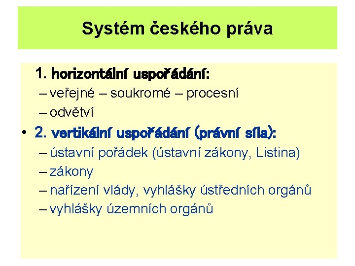 Systém českého práva 1. horizontální uspořádání: – veřejné – soukromé – procesní – odvětví